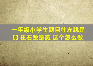 一年级小学生题目往左跳是加 往右跳是减 这个怎么做